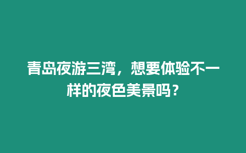 青島夜游三灣，想要體驗不一樣的夜色美景嗎？