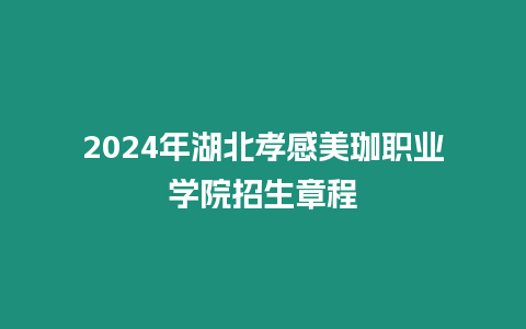 2024年湖北孝感美珈職業學院招生章程