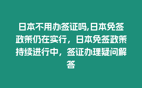 日本不用辦簽證嗎,日本免簽政策仍在實(shí)行，日本免簽政策持續(xù)進(jìn)行中，簽證辦理疑問解答