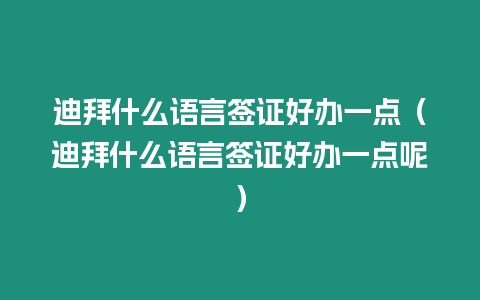 迪拜什么語言簽證好辦一點（迪拜什么語言簽證好辦一點呢）