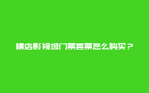 橫店影視城門票套票怎么購買？