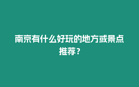 南京有什么好玩的地方或景點(diǎn)推薦？