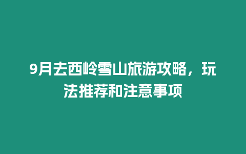 9月去西嶺雪山旅游攻略，玩法推薦和注意事項