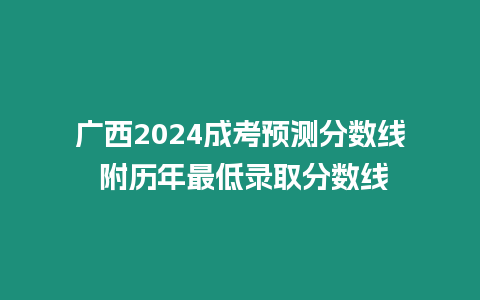 廣西2024成考預(yù)測(cè)分?jǐn)?shù)線 附歷年最低錄取分?jǐn)?shù)線