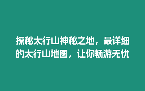 探秘太行山神秘之地，最詳細的太行山地圖，讓你暢游無憂