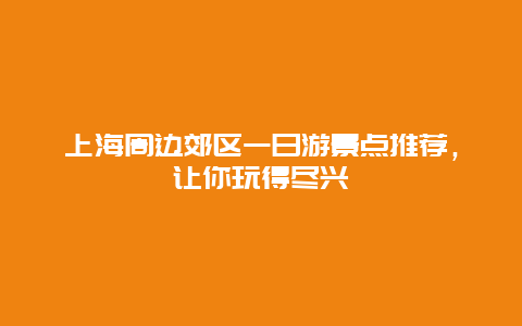 上海周邊郊區一日游景點推薦，讓你玩得盡興