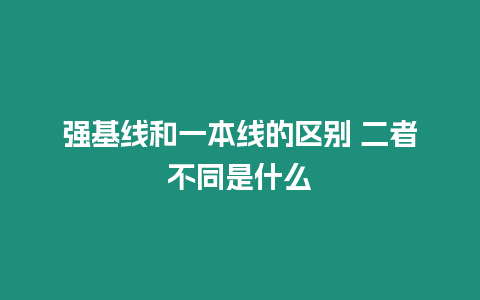 強基線和一本線的區別 二者不同是什么