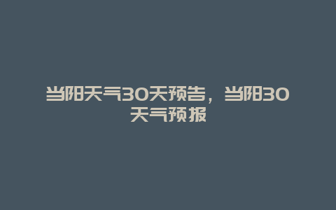 當陽天氣30天預告，當陽30天氣預報