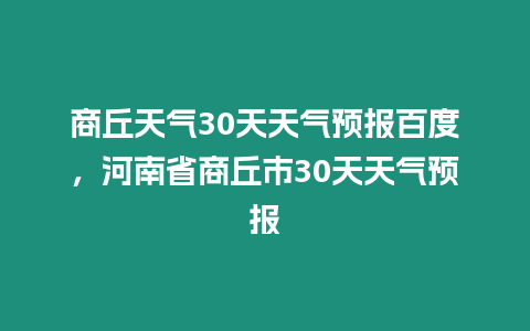 商丘天氣30天天氣預報百度，河南省商丘市30天天氣預報