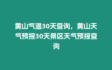 黃山氣溫30天查詢，黃山天氣預報30天景區天氣預報查詢