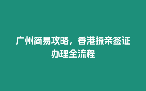 廣州簡易攻略，香港探親簽證辦理全流程