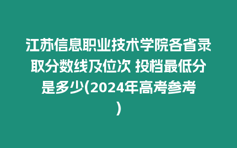 江蘇信息職業技術學院各省錄取分數線及位次 投檔最低分是多少(2024年高考參考)