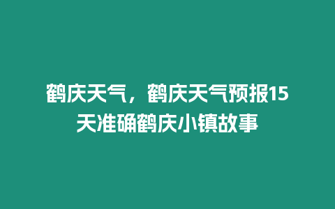 鶴慶天氣，鶴慶天氣預報15天準確鶴慶小鎮故事