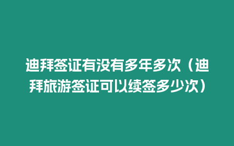 迪拜簽證有沒有多年多次（迪拜旅游簽證可以續簽多少次）