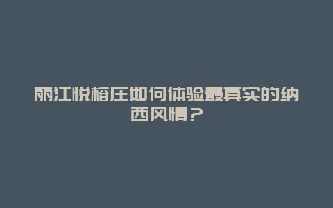 麗江悅榕莊如何體驗最真實的納西風情？