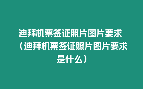 迪拜機票簽證照片圖片要求 （迪拜機票簽證照片圖片要求是什么）