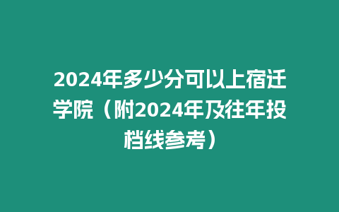 2024年多少分可以上宿遷學院（附2024年及往年投檔線參考）