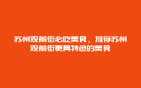 蘇州觀前街必吃美食，推薦蘇州觀前街更具特色的美食