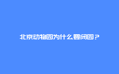 北京動(dòng)物園為什么要閉園？