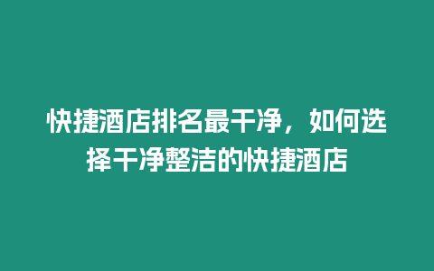 快捷酒店排名最干凈，如何選擇干凈整潔的快捷酒店