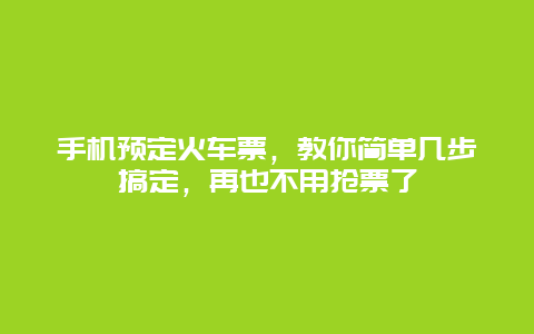 手機(jī)預(yù)定火車票，教你簡單幾步搞定，再也不用搶票了