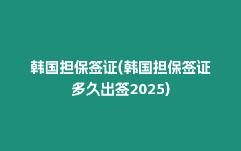 韓國擔(dān)保簽證(韓國擔(dān)保簽證多久出簽2025)