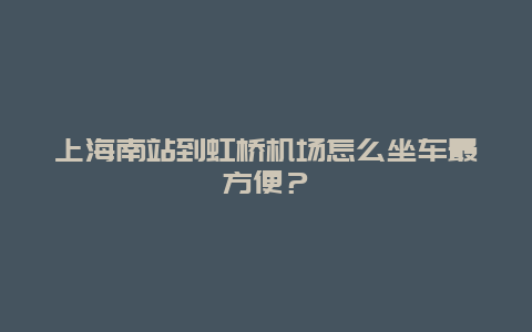 上海南站到虹橋機場怎么坐車最方便？