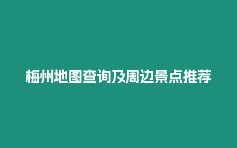 梅州地圖查詢及周邊景點推薦