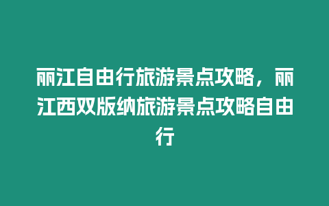 麗江自由行旅游景點(diǎn)攻略，麗江西雙版納旅游景點(diǎn)攻略自由行