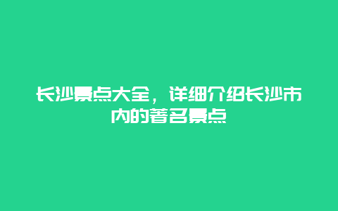 長沙景點(diǎn)大全，詳細(xì)介紹長沙市內(nèi)的著名景點(diǎn)