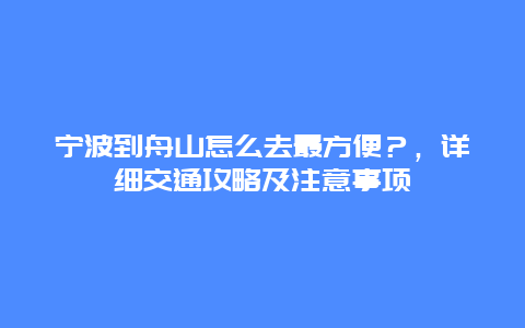 寧波到舟山怎么去最方便？，詳細交通攻略及注意事項