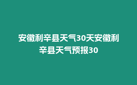 安徽利辛縣天氣30天安徽利辛縣天氣預報30