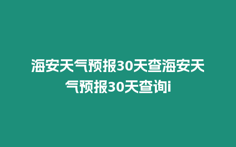 海安天氣預報30天查海安天氣預報30天查詢i