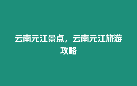 云南元江景點，云南元江旅游攻略