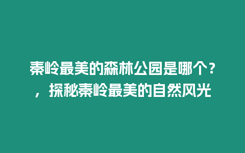 秦嶺最美的森林公園是哪個？，探秘秦嶺最美的自然風光