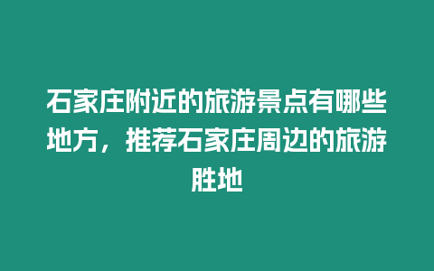 石家莊附近的旅游景點有哪些地方，推薦石家莊周邊的旅游勝地