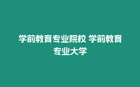 學(xué)前教育專業(yè)院校 學(xué)前教育專業(yè)大學(xué)