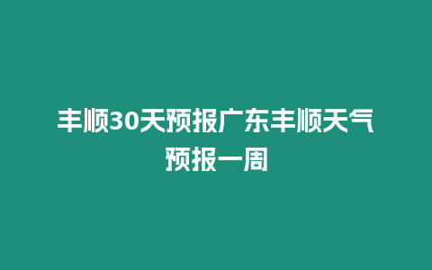 豐順30天預報廣東豐順天氣預報一周