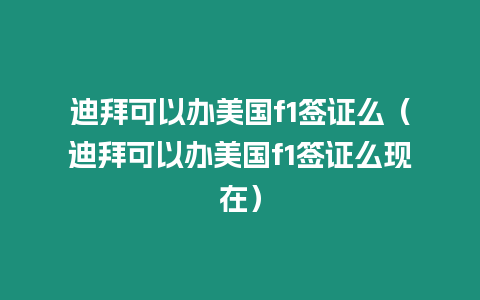 迪拜可以辦美國f1簽證么（迪拜可以辦美國f1簽證么現在）