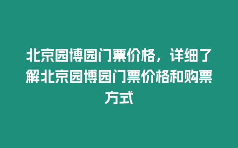 北京園博園門票價格，詳細(xì)了解北京園博園門票價格和購票方式