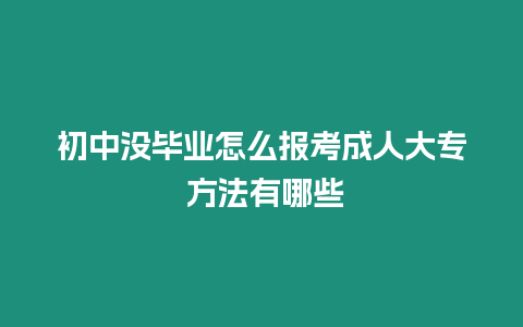 初中沒畢業怎么報考成人大專 方法有哪些