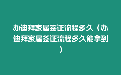 辦迪拜家屬簽證流程多久（辦迪拜家屬簽證流程多久能拿到）