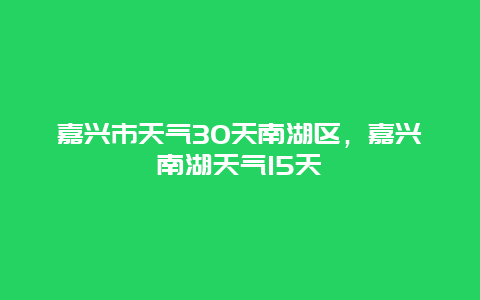 嘉興市天氣30天南湖區，嘉興南湖天氣15天