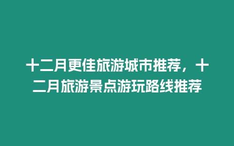 十二月更佳旅游城市推薦，十二月旅游景點游玩路線推薦