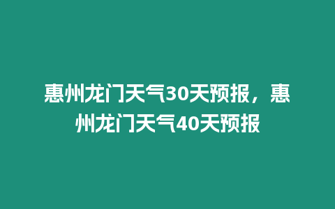 惠州龍門天氣30天預報，惠州龍門天氣40天預報