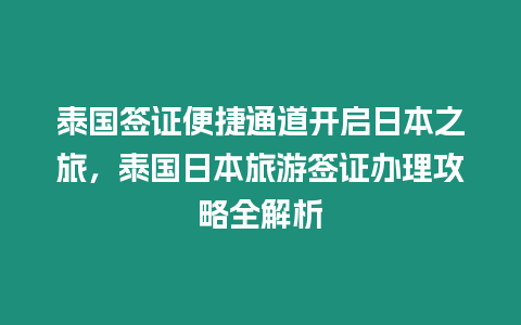 泰國簽證便捷通道開啟日本之旅，泰國日本旅游簽證辦理攻略全解析