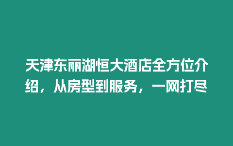 天津東麗湖恒大酒店全方位介紹，從房型到服務，一網打盡