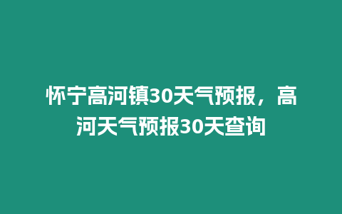 懷寧高河鎮30天氣預報，高河天氣預報30天查詢