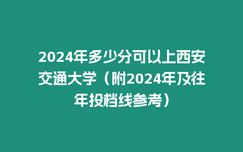 2024年多少分可以上西安交通大學（附2024年及往年投檔線參考）