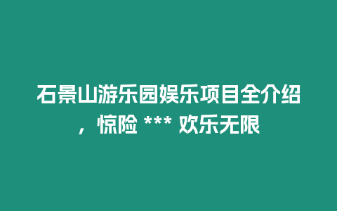 石景山游樂園娛樂項目全介紹，驚險 *** 歡樂無限